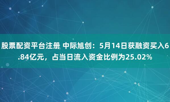 股票配资平台注册 中际旭创：5月14日获融资买入6.84亿元，占当日流入资金比例为25.02%