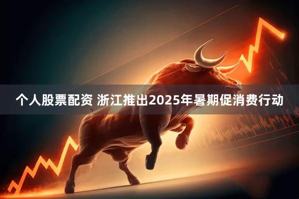 个人股票配资 浙江推出2025年暑期促消费行动