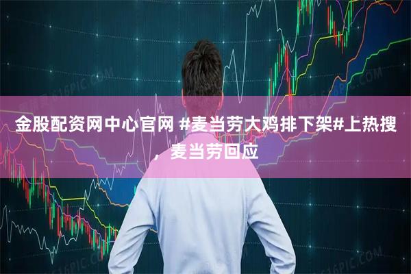 金股配资网中心官网 #麦当劳大鸡排下架#上热搜，麦当劳回应