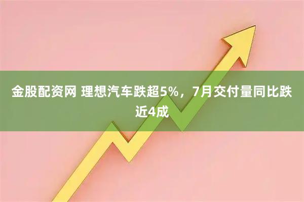 金股配资网 理想汽车跌超5%，7月交付量同比跌近4成