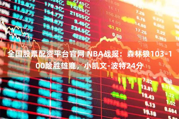 全国股票配资平台官网 NBA战报：森林狼103-100险胜雄鹿，小凯文-波特24分